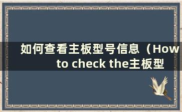 如何查看主板型号信息（How to check the主板型号）